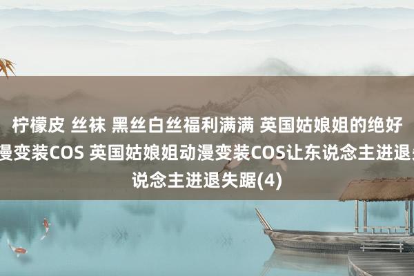 柠檬皮 丝袜 黑丝白丝福利满满 英国姑娘姐的绝好意思动漫变装COS 英国姑娘姐动漫变装COS让东说念主进退失踞(4)