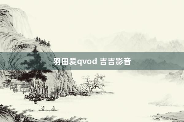 羽田爱qvod 吉吉影音